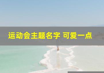 运动会主题名字 可爱一点